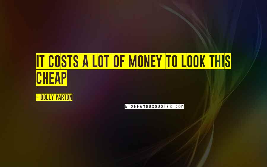 Dolly Parton Quotes: It costs a lot of money to look this cheap