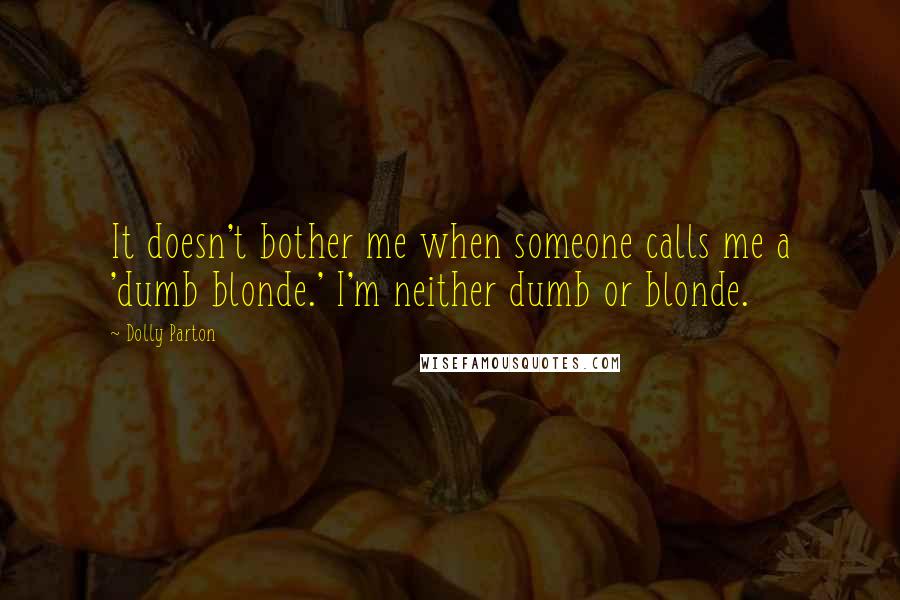 Dolly Parton Quotes: It doesn't bother me when someone calls me a 'dumb blonde.' I'm neither dumb or blonde.