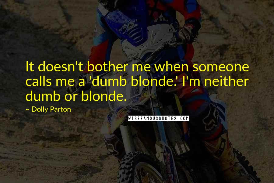 Dolly Parton Quotes: It doesn't bother me when someone calls me a 'dumb blonde.' I'm neither dumb or blonde.