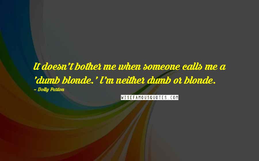 Dolly Parton Quotes: It doesn't bother me when someone calls me a 'dumb blonde.' I'm neither dumb or blonde.