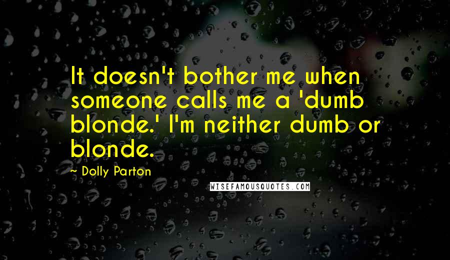 Dolly Parton Quotes: It doesn't bother me when someone calls me a 'dumb blonde.' I'm neither dumb or blonde.