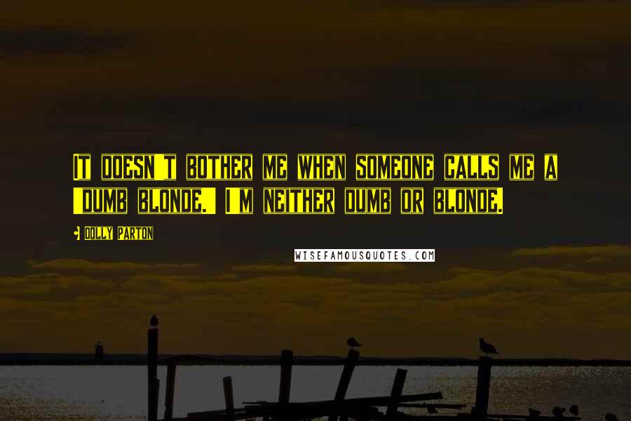 Dolly Parton Quotes: It doesn't bother me when someone calls me a 'dumb blonde.' I'm neither dumb or blonde.