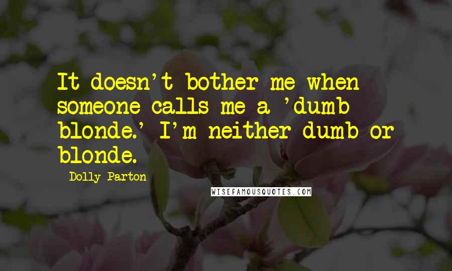 Dolly Parton Quotes: It doesn't bother me when someone calls me a 'dumb blonde.' I'm neither dumb or blonde.