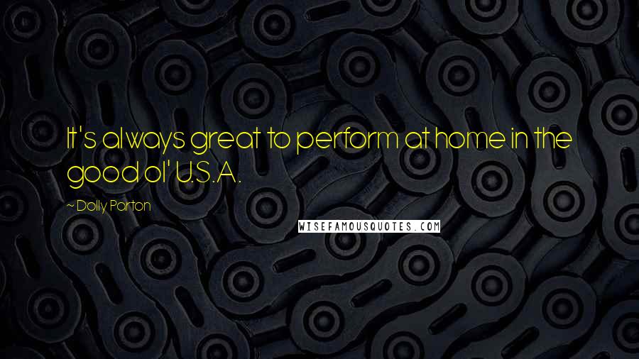 Dolly Parton Quotes: It's always great to perform at home in the good ol' U.S.A.