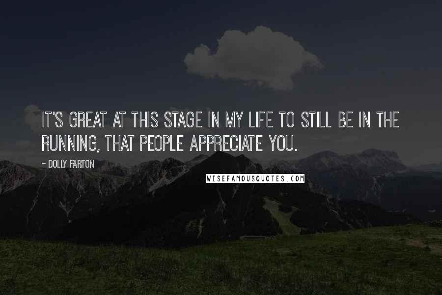 Dolly Parton Quotes: It's great at this stage in my life to still be in the running, that people appreciate you.