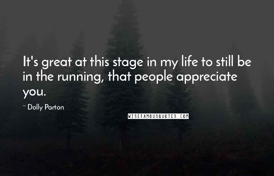 Dolly Parton Quotes: It's great at this stage in my life to still be in the running, that people appreciate you.