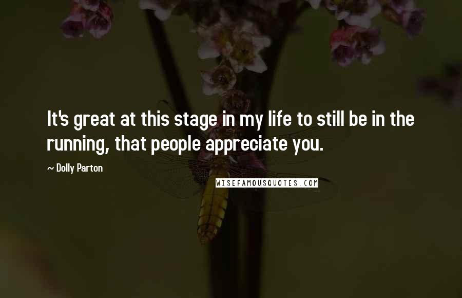 Dolly Parton Quotes: It's great at this stage in my life to still be in the running, that people appreciate you.