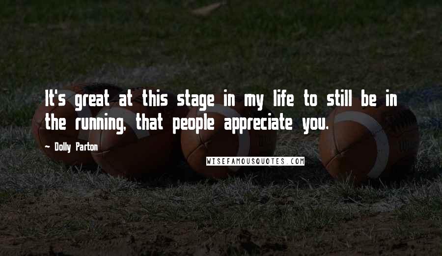 Dolly Parton Quotes: It's great at this stage in my life to still be in the running, that people appreciate you.