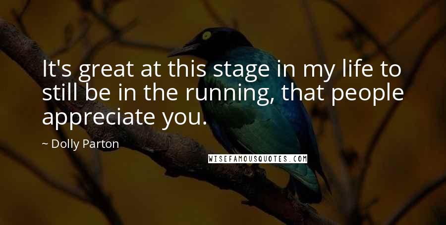 Dolly Parton Quotes: It's great at this stage in my life to still be in the running, that people appreciate you.