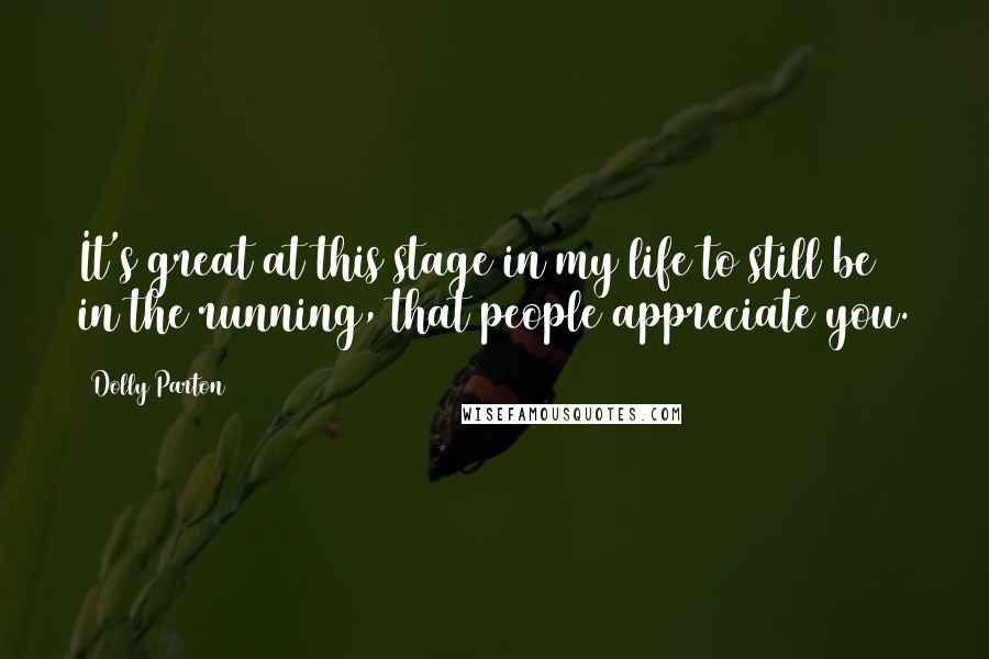 Dolly Parton Quotes: It's great at this stage in my life to still be in the running, that people appreciate you.