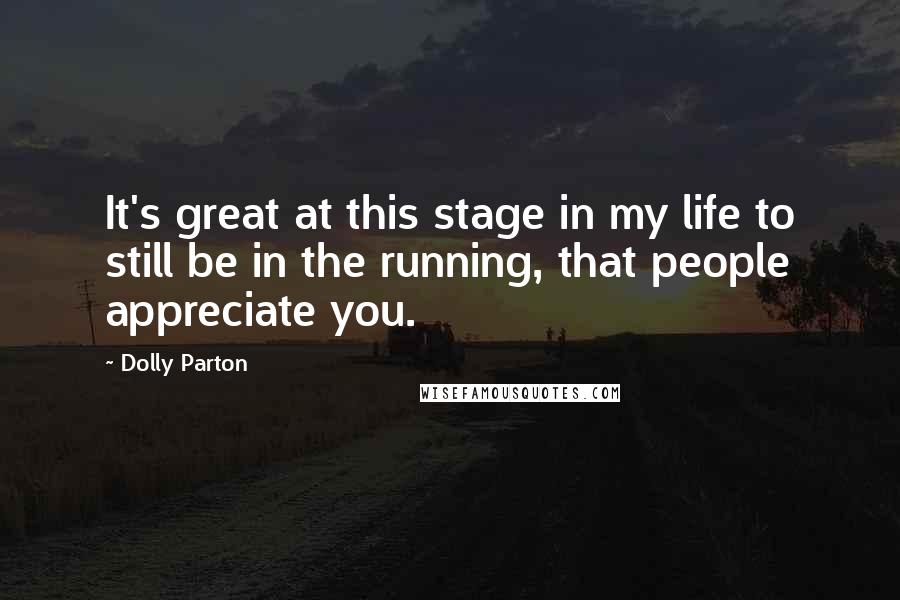 Dolly Parton Quotes: It's great at this stage in my life to still be in the running, that people appreciate you.