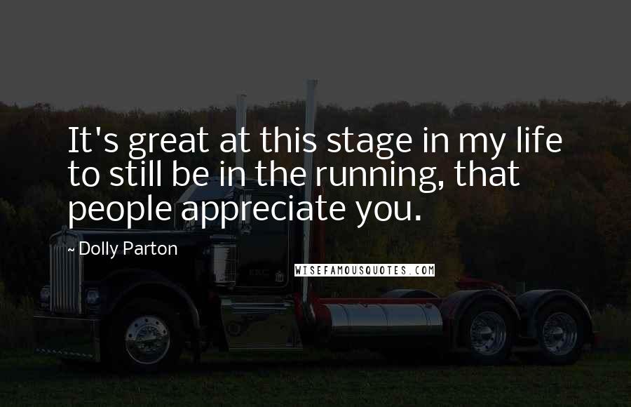 Dolly Parton Quotes: It's great at this stage in my life to still be in the running, that people appreciate you.