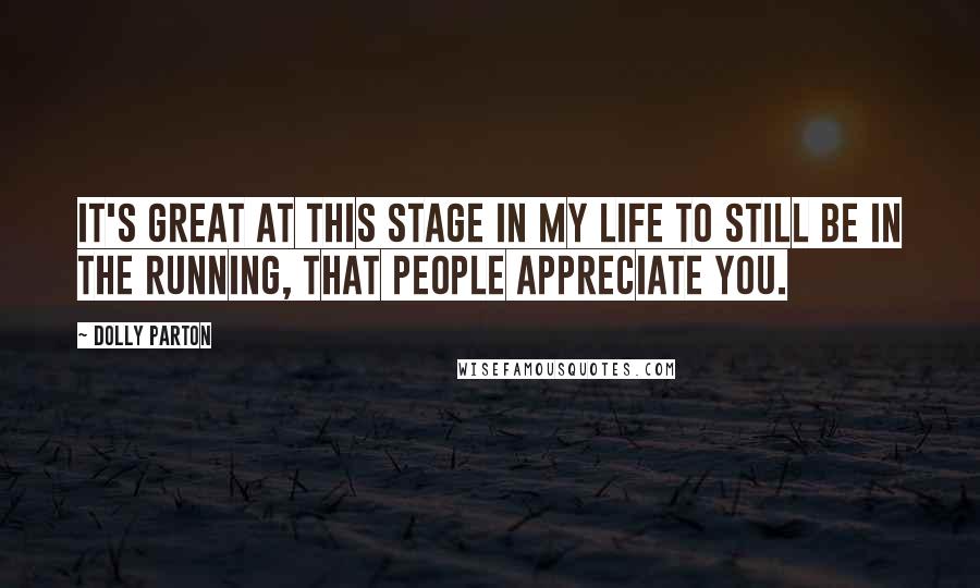 Dolly Parton Quotes: It's great at this stage in my life to still be in the running, that people appreciate you.