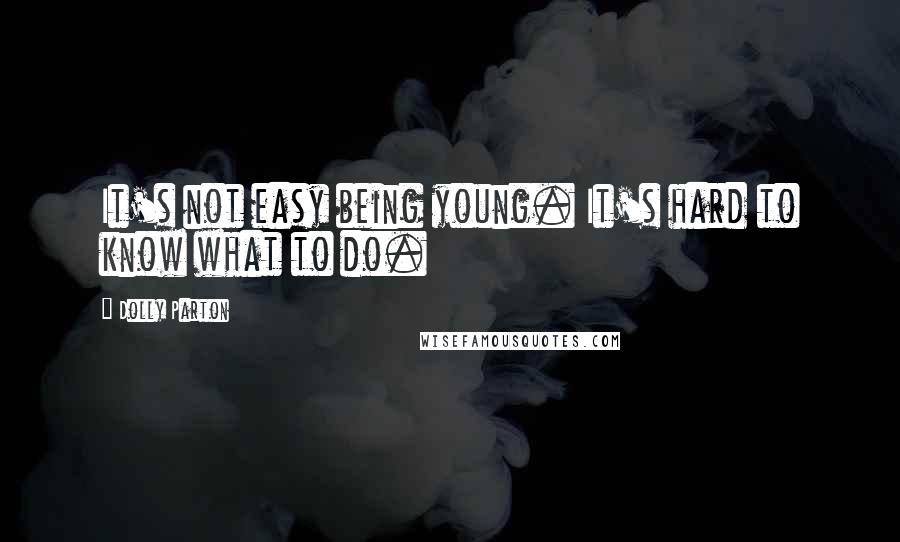 Dolly Parton Quotes: It's not easy being young. It's hard to know what to do.