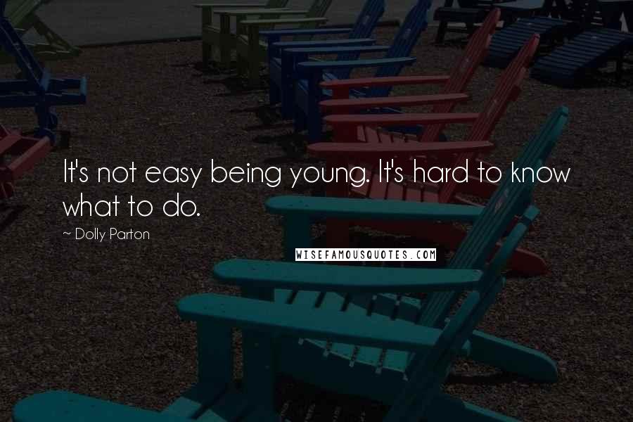 Dolly Parton Quotes: It's not easy being young. It's hard to know what to do.