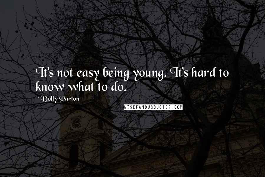 Dolly Parton Quotes: It's not easy being young. It's hard to know what to do.