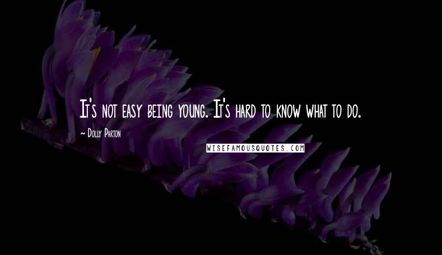 Dolly Parton Quotes: It's not easy being young. It's hard to know what to do.