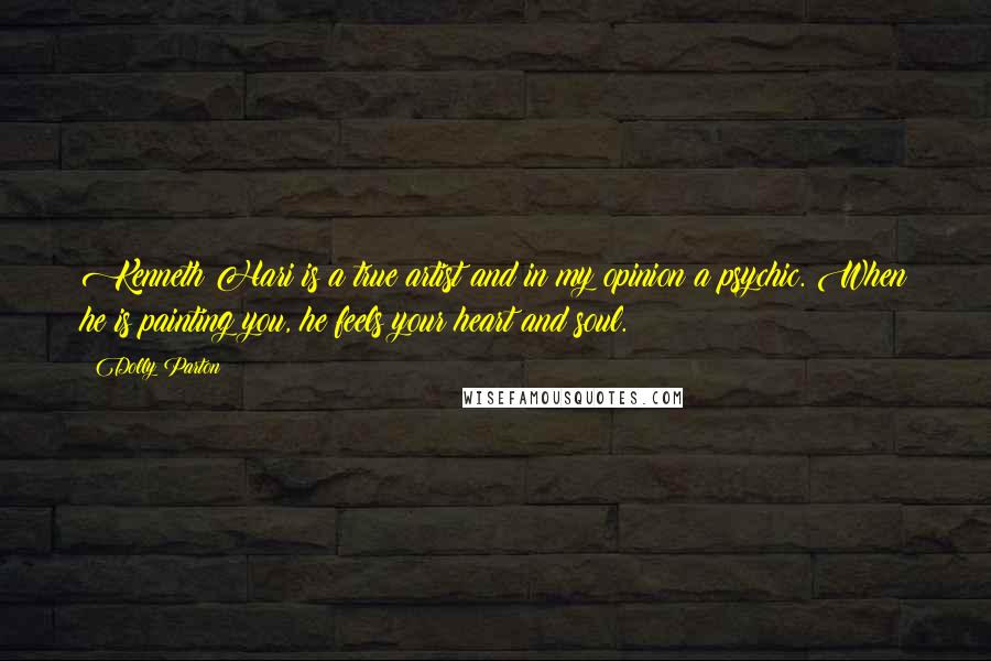 Dolly Parton Quotes: Kenneth Hari is a true artist and in my opinion a psychic. When he is painting you, he feels your heart and soul.