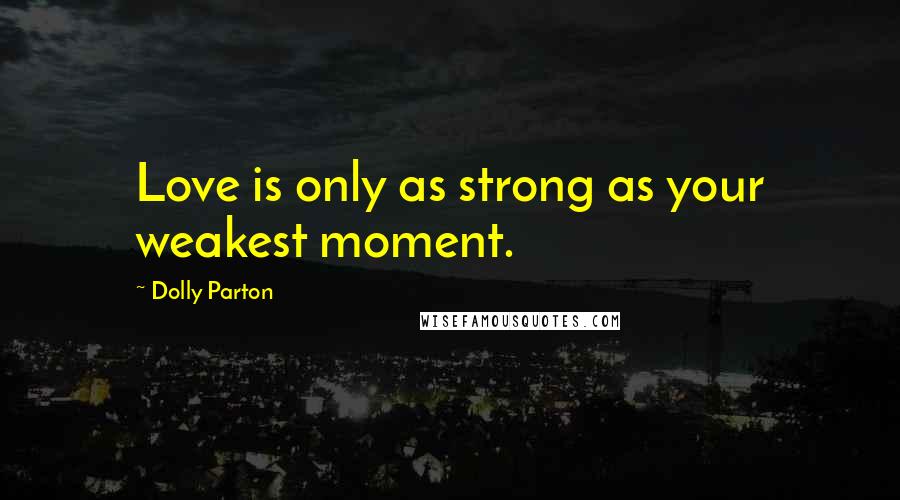 Dolly Parton Quotes: Love is only as strong as your weakest moment.