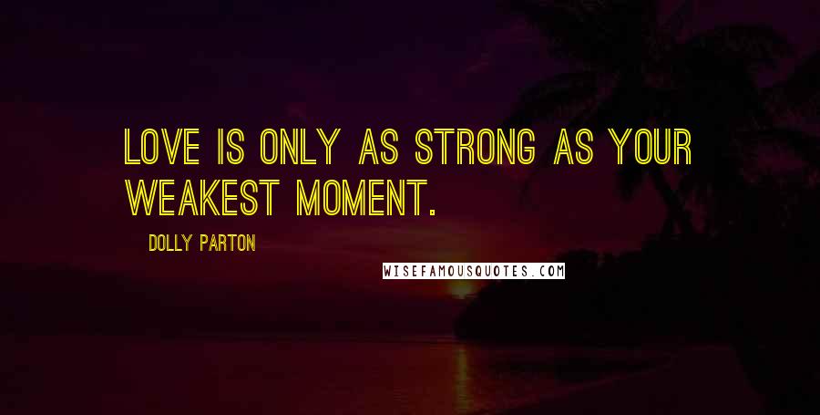 Dolly Parton Quotes: Love is only as strong as your weakest moment.