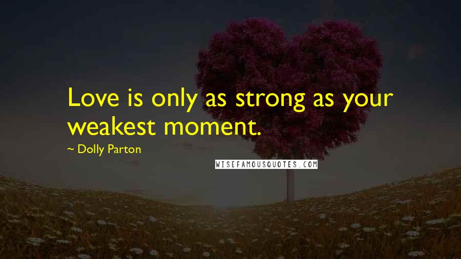 Dolly Parton Quotes: Love is only as strong as your weakest moment.