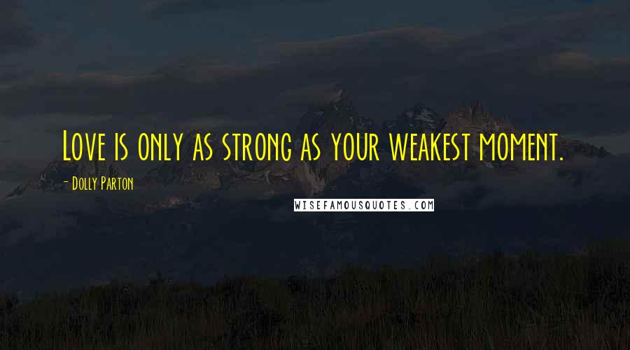 Dolly Parton Quotes: Love is only as strong as your weakest moment.