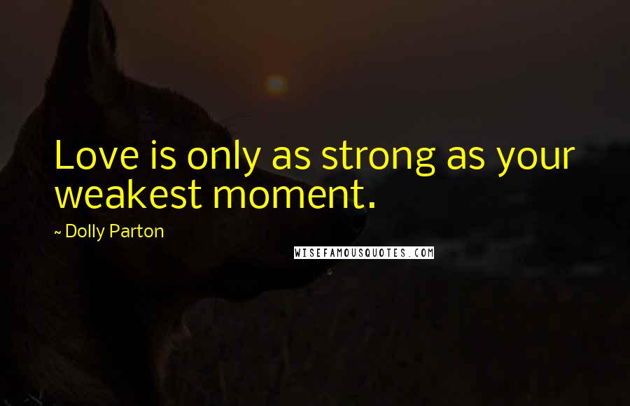 Dolly Parton Quotes: Love is only as strong as your weakest moment.