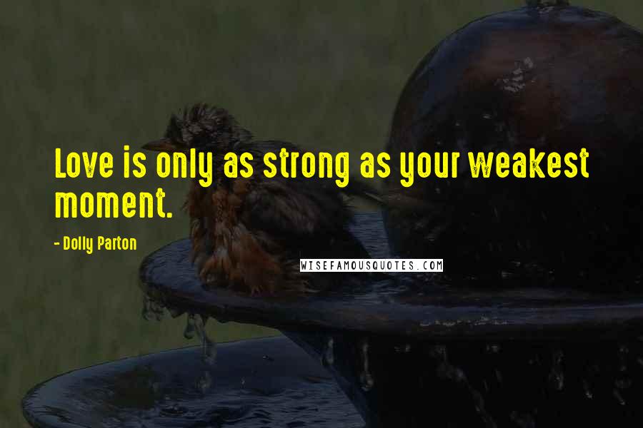 Dolly Parton Quotes: Love is only as strong as your weakest moment.