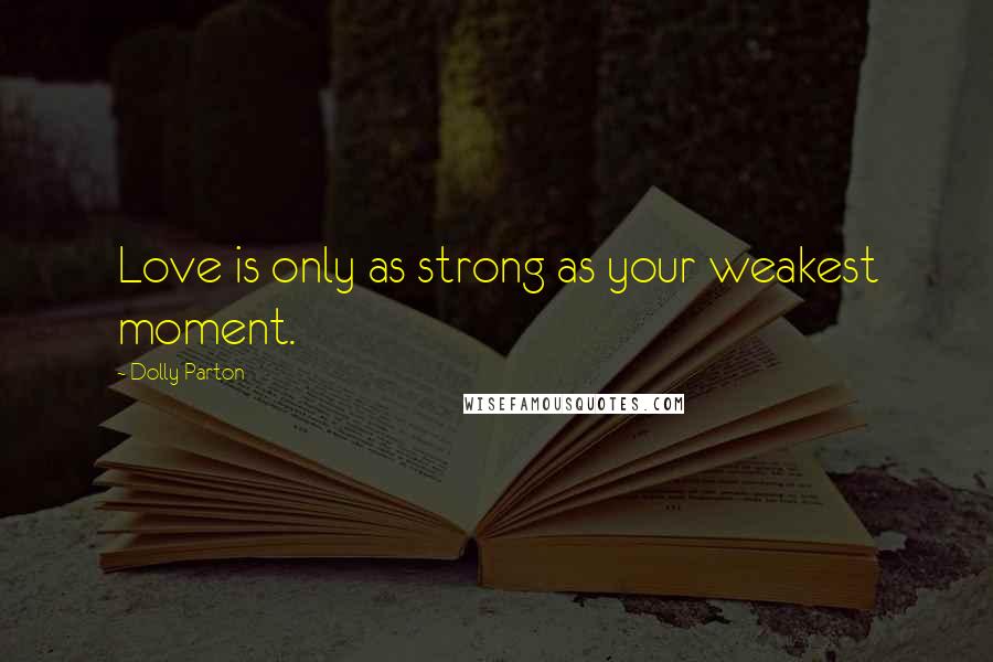 Dolly Parton Quotes: Love is only as strong as your weakest moment.