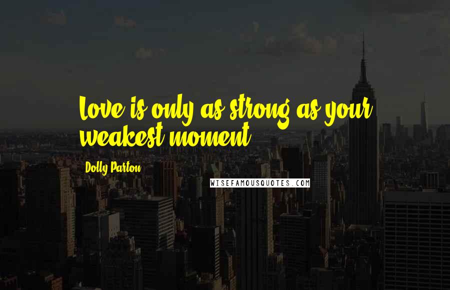 Dolly Parton Quotes: Love is only as strong as your weakest moment.