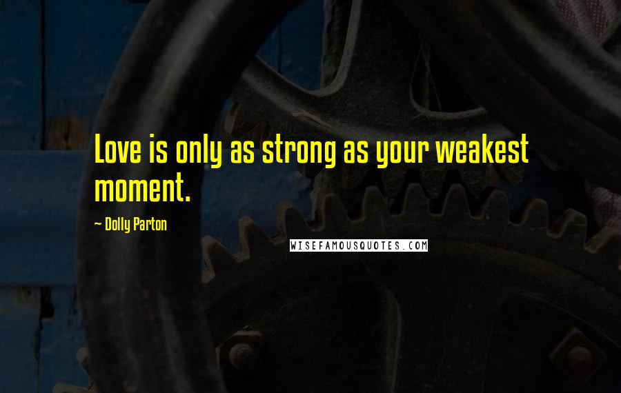 Dolly Parton Quotes: Love is only as strong as your weakest moment.