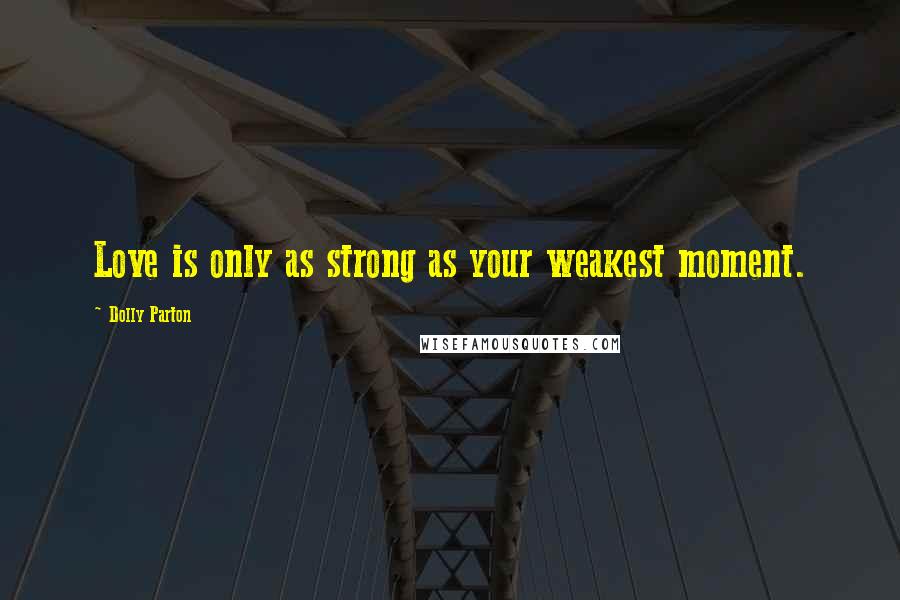 Dolly Parton Quotes: Love is only as strong as your weakest moment.