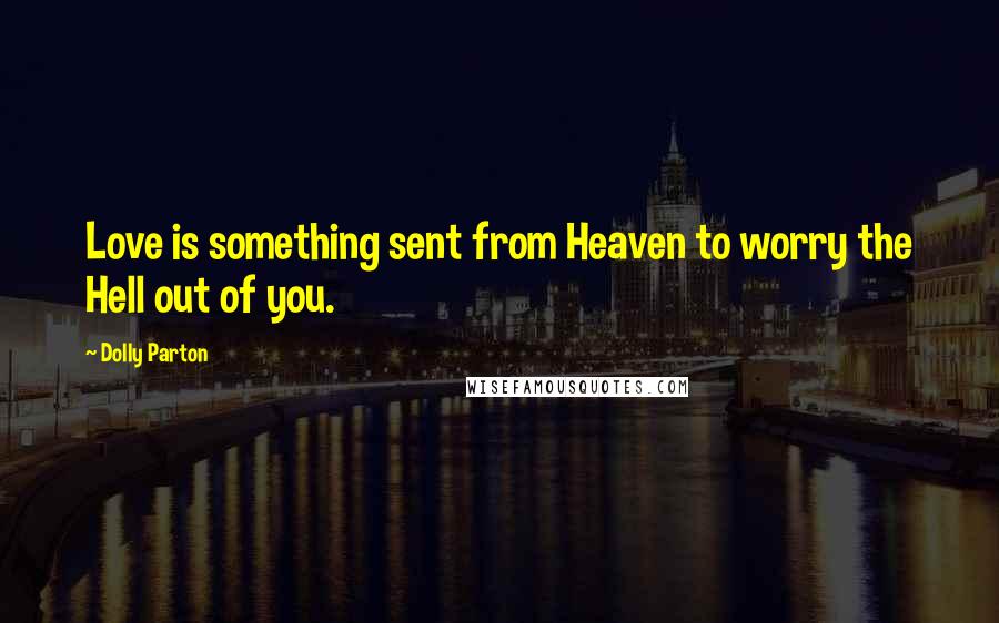Dolly Parton Quotes: Love is something sent from Heaven to worry the Hell out of you.