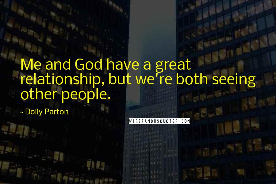 Dolly Parton Quotes: Me and God have a great relationship, but we're both seeing other people.