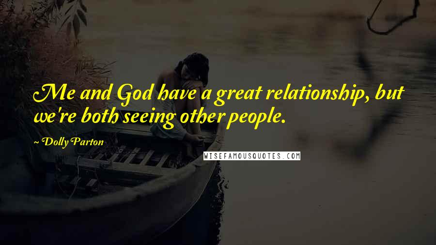 Dolly Parton Quotes: Me and God have a great relationship, but we're both seeing other people.