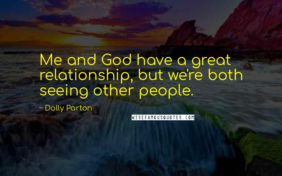 Dolly Parton Quotes: Me and God have a great relationship, but we're both seeing other people.