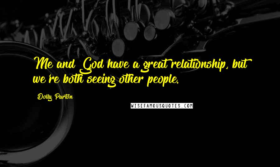 Dolly Parton Quotes: Me and God have a great relationship, but we're both seeing other people.