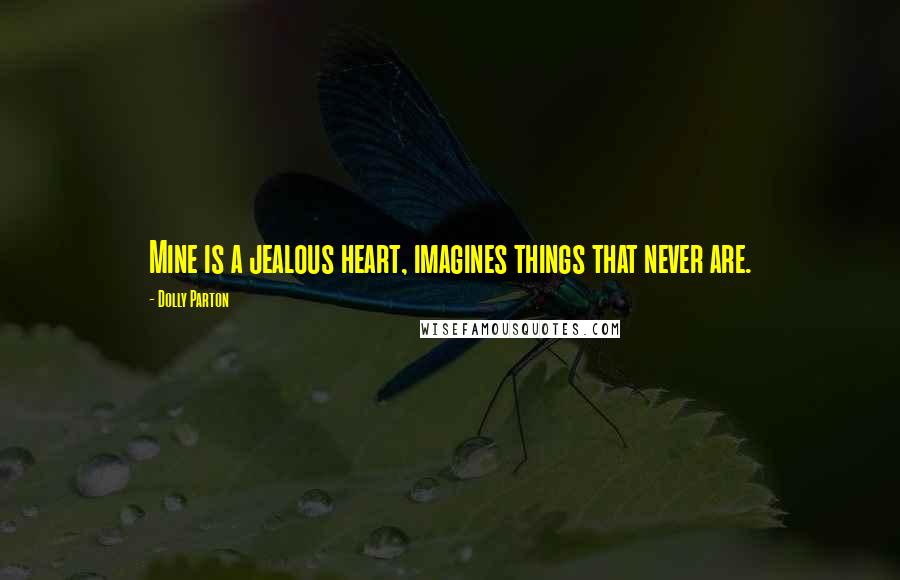 Dolly Parton Quotes: Mine is a jealous heart, imagines things that never are.