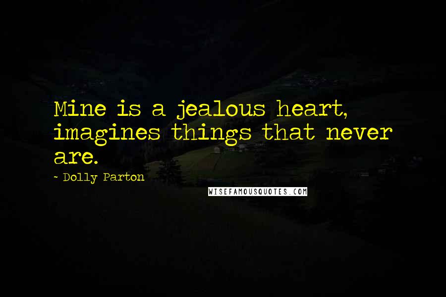 Dolly Parton Quotes: Mine is a jealous heart, imagines things that never are.
