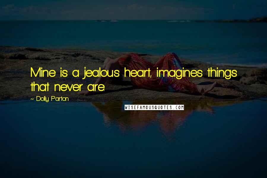 Dolly Parton Quotes: Mine is a jealous heart, imagines things that never are.