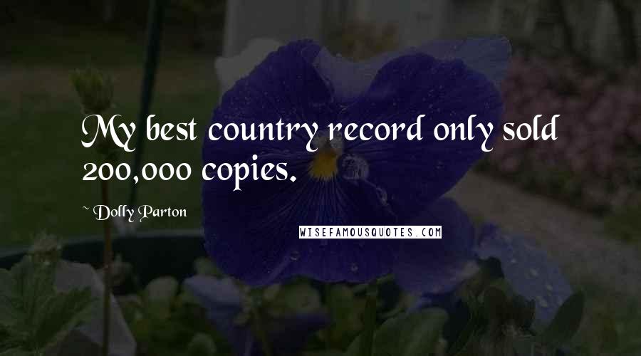 Dolly Parton Quotes: My best country record only sold 200,000 copies.