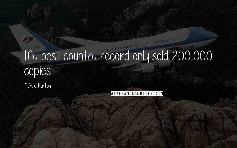 Dolly Parton Quotes: My best country record only sold 200,000 copies.