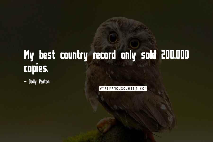 Dolly Parton Quotes: My best country record only sold 200,000 copies.