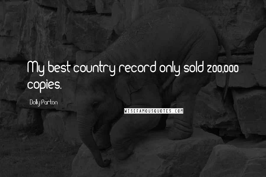 Dolly Parton Quotes: My best country record only sold 200,000 copies.