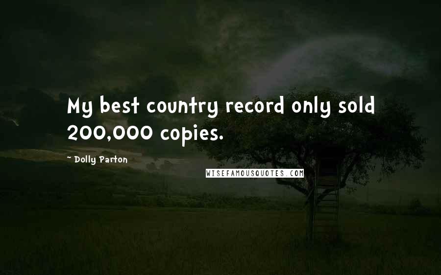 Dolly Parton Quotes: My best country record only sold 200,000 copies.