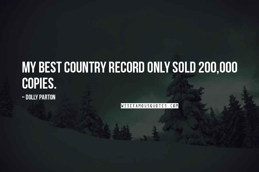 Dolly Parton Quotes: My best country record only sold 200,000 copies.