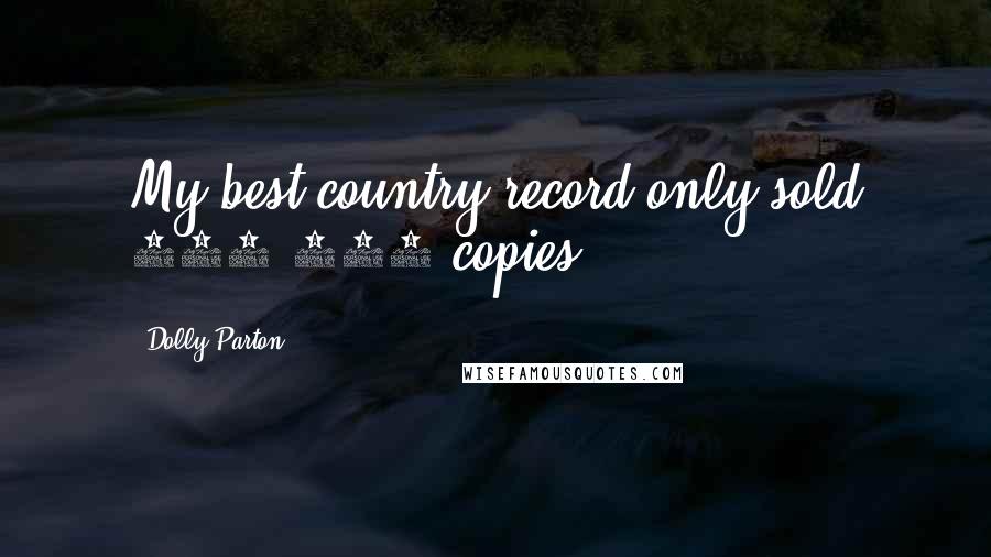 Dolly Parton Quotes: My best country record only sold 200,000 copies.