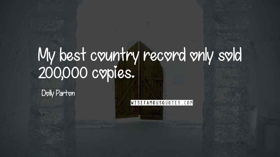 Dolly Parton Quotes: My best country record only sold 200,000 copies.