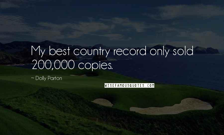 Dolly Parton Quotes: My best country record only sold 200,000 copies.