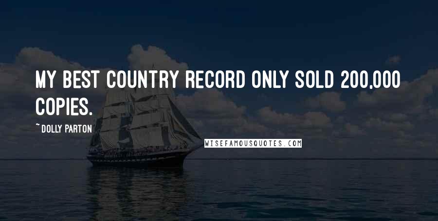 Dolly Parton Quotes: My best country record only sold 200,000 copies.